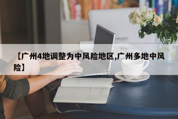 【广州4地调整为中风险地区,广州多地中风险】