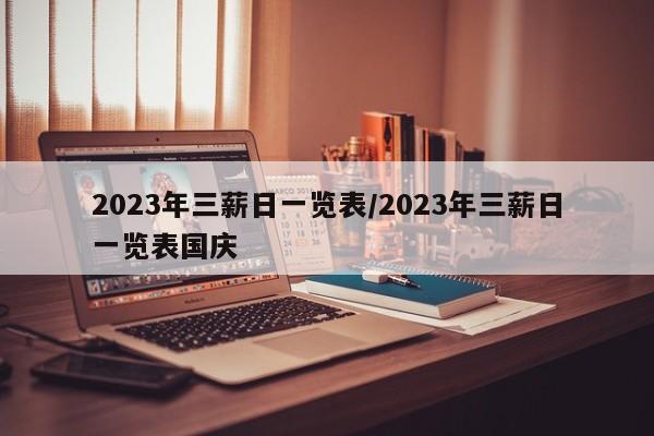 2023年三薪日一览表/2023年三薪日一览表国庆
