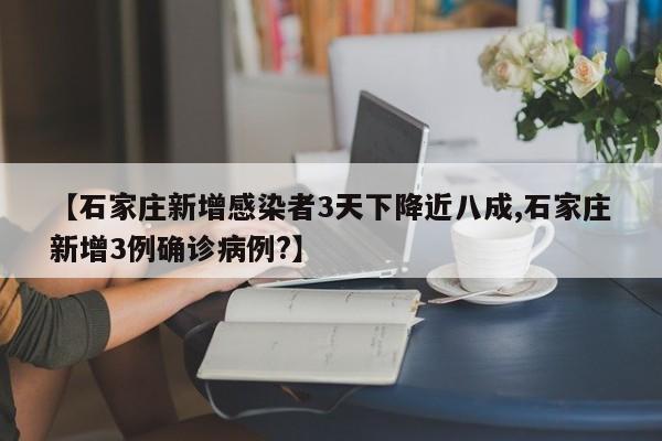 【石家庄新增感染者3天下降近八成,石家庄新增3例确诊病例?】