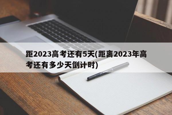 距2023高考还有5天(距离2023年高考还有多少天倒计时)