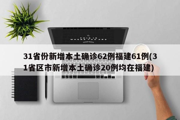 31省份新增本土确诊62例福建61例(31省区市新增本土确诊20例均在福建)