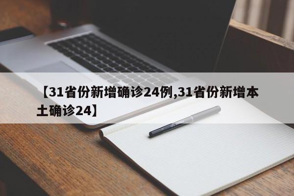 【31省份新增确诊24例,31省份新增本土确诊24】
