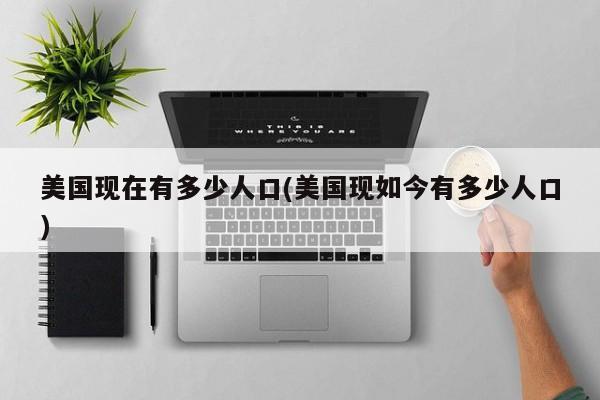 美国现在有多少人口(美国现如今有多少人口)