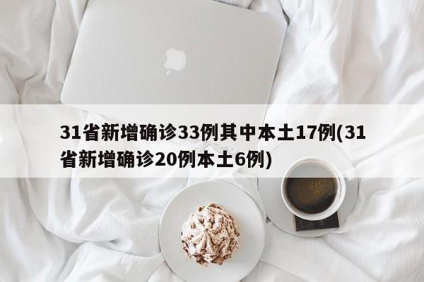 31省新增确诊33例其中本土17例(31省新增确诊20例本土6例)