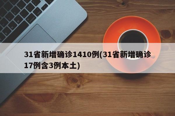 31省新增确诊1410例(31省新增确诊17例含3例本土)