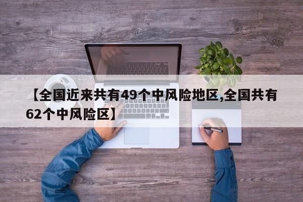 【全国近来共有49个中风险地区,全国共有62个中风险区】