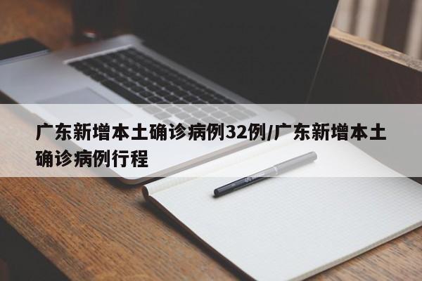 广东新增本土确诊病例32例/广东新增本土确诊病例行程