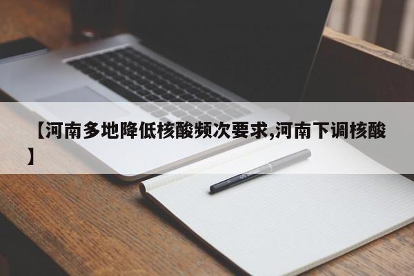 【河南多地降低核酸频次要求,河南下调核酸】