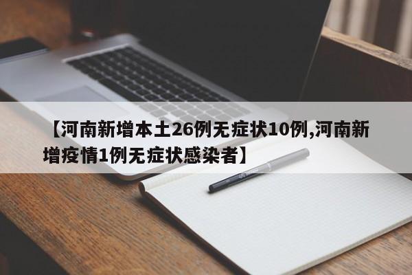 【河南新增本土26例无症状10例,河南新增疫情1例无症状感染者】