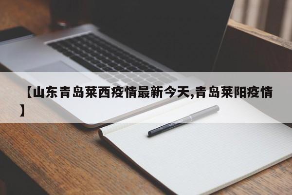 【山东青岛莱西疫情最新今天,青岛莱阳疫情】