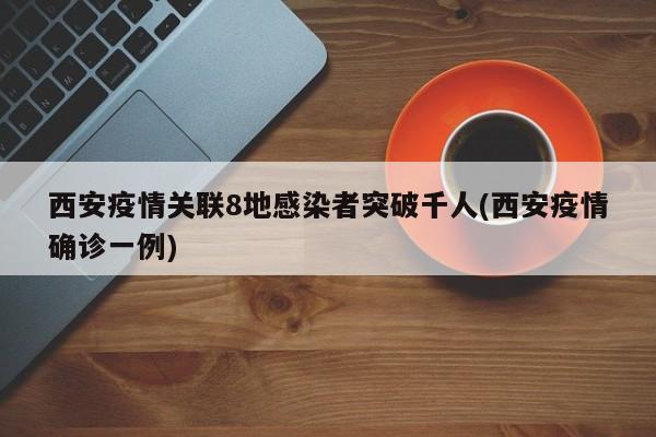 西安疫情关联8地感染者突破千人(西安疫情确诊一例)