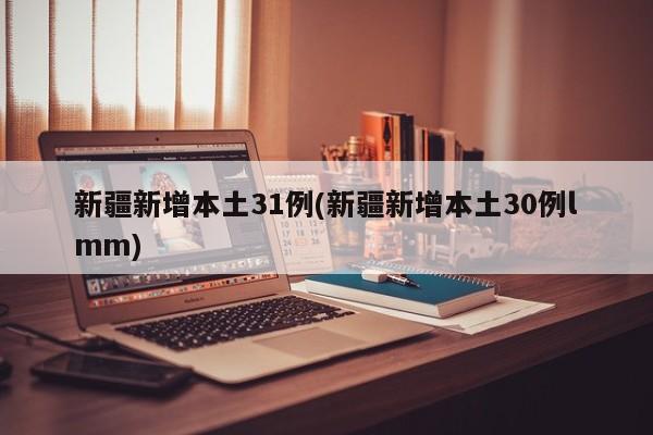 新疆新增本土31例(新疆新增本土30例lmm)