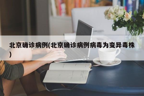 北京确诊病例(北京确诊病例病毒为变异毒株)