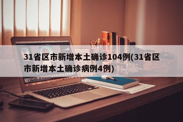 31省区市新增本土确诊104例(31省区市新增本土确诊病例4例)