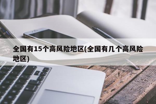 全国有15个高风险地区(全国有几个高风险地区)