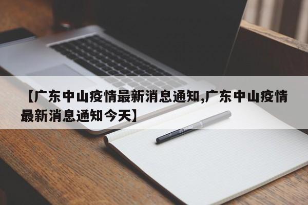 【广东中山疫情最新消息通知,广东中山疫情最新消息通知今天】