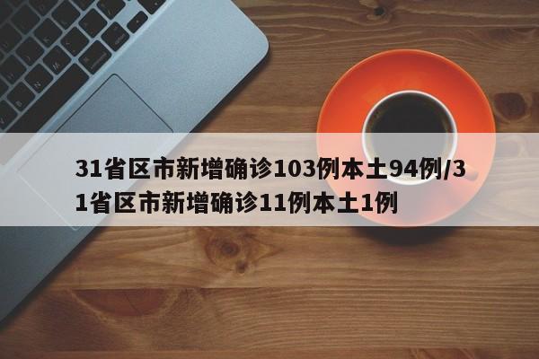 31省区市新增确诊103例本土94例/31省区市新增确诊11例本土1例