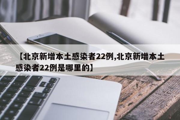 【北京新增本土感染者22例,北京新增本土感染者22例是哪里的】