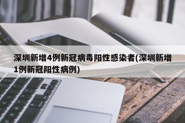 深圳新增4例新冠病毒阳性感染者(深圳新增1例新冠阳性病例)