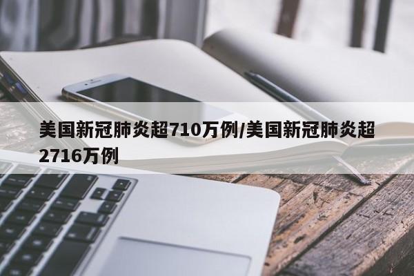 美国新冠肺炎超710万例/美国新冠肺炎超2716万例