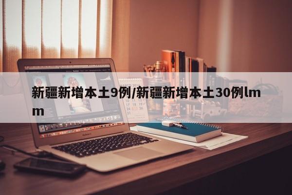 新疆新增本土9例/新疆新增本土30例lmm