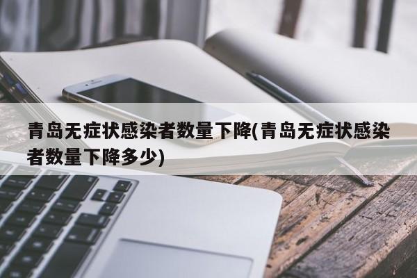 青岛无症状感染者数量下降(青岛无症状感染者数量下降多少)