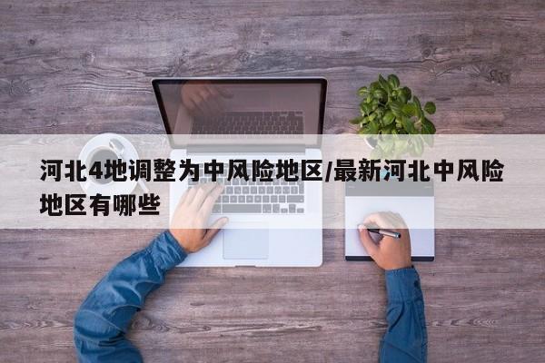 河北4地调整为中风险地区/最新河北中风险地区有哪些