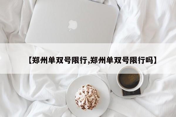 【郑州单双号限行,郑州单双号限行吗】