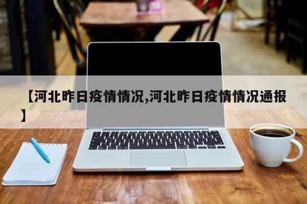 【河北昨日疫情情况,河北昨日疫情情况通报】