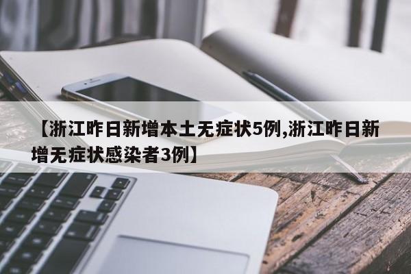【浙江昨日新增本土无症状5例,浙江昨日新增无症状感染者3例】