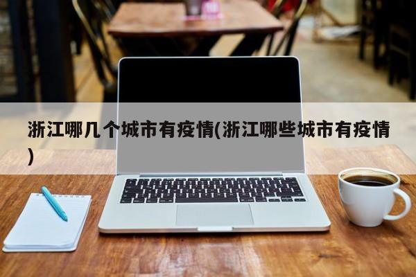 浙江哪几个城市有疫情(浙江哪些城市有疫情)