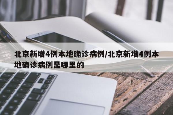 北京新增4例本地确诊病例/北京新增4例本地确诊病例是哪里的