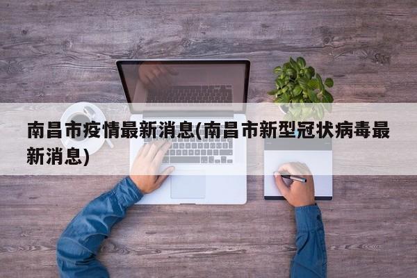南昌市疫情最新消息(南昌市新型冠状病毒最新消息)