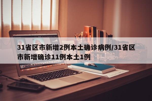 31省区市新增2例本土确诊病例/31省区市新增确诊11例本土1例