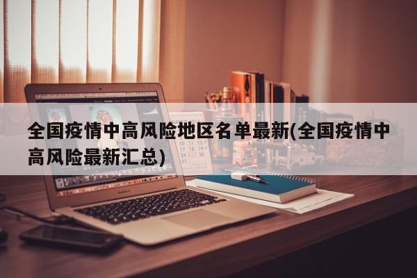 全国疫情中高风险地区名单最新(全国疫情中高风险最新汇总)
