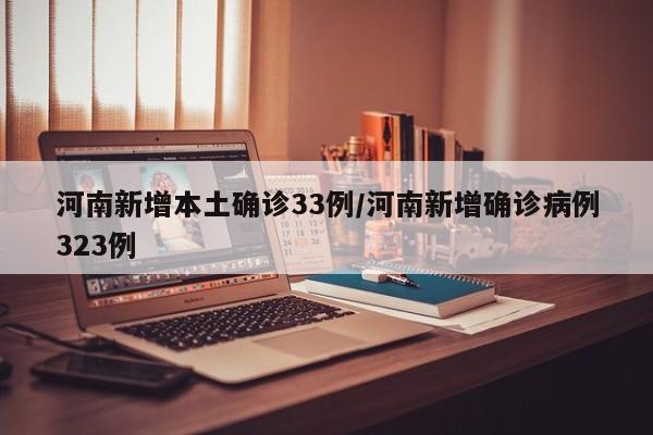 河南新增本土确诊33例/河南新增确诊病例323例