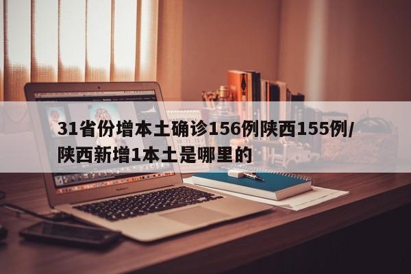 31省份增本土确诊156例陕西155例/陕西新增1本土是哪里的