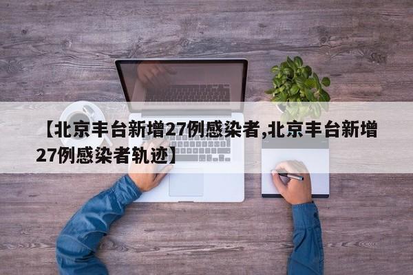 【北京丰台新增27例感染者,北京丰台新增27例感染者轨迹】