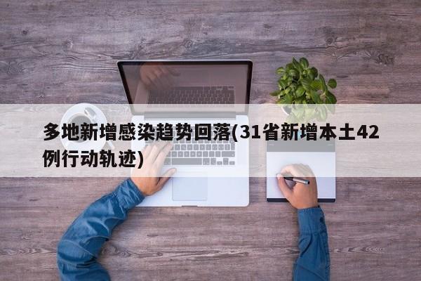 多地新增感染趋势回落(31省新增本土42例行动轨迹)