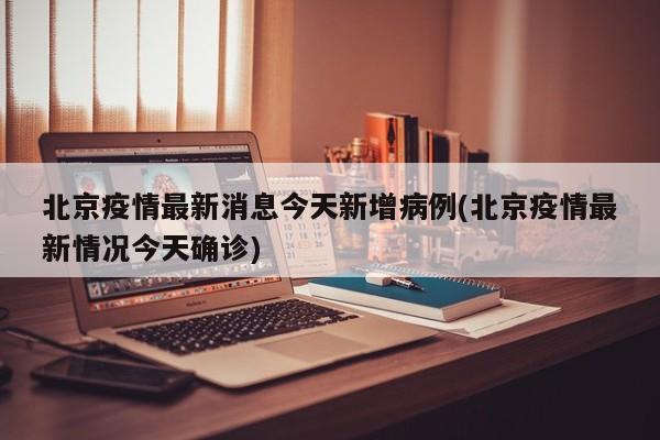 北京疫情最新消息今天新增病例(北京疫情最新情况今天确诊)