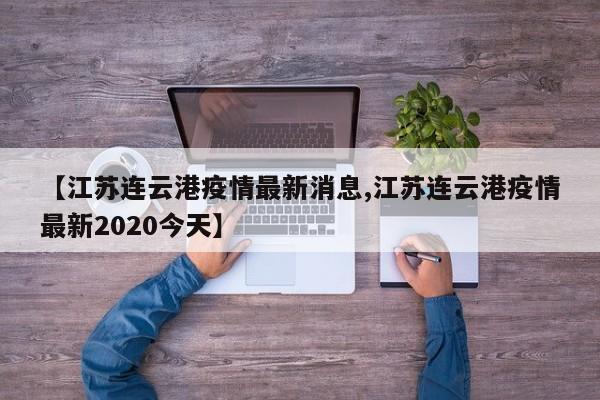 【江苏连云港疫情最新消息,江苏连云港疫情最新2020今天】