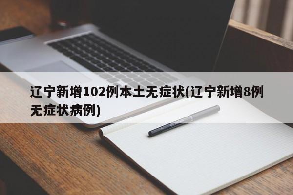 辽宁新增102例本土无症状(辽宁新增8例无症状病例)