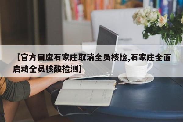 【官方回应石家庄取消全员核检,石家庄全面启动全员核酸检测】
