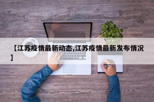 【江苏疫情最新动态,江苏疫情最新发布情况】