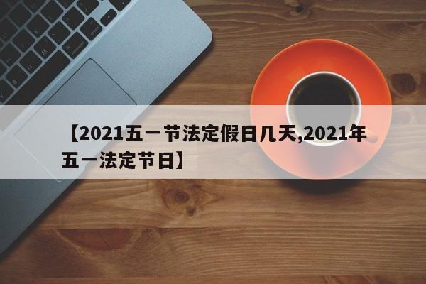 【2021五一节法定假日几天,2021年五一法定节日】