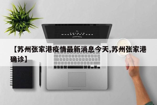 【苏州张家港疫情最新消息今天,苏州张家港确诊】