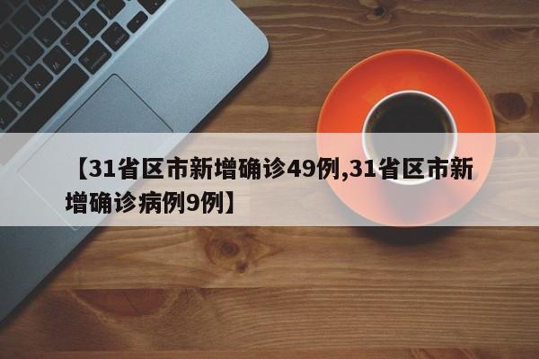 【31省区市新增确诊49例,31省区市新增确诊病例9例】
