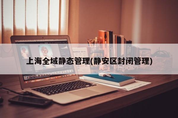 上海全域静态管理(静安区封闭管理)