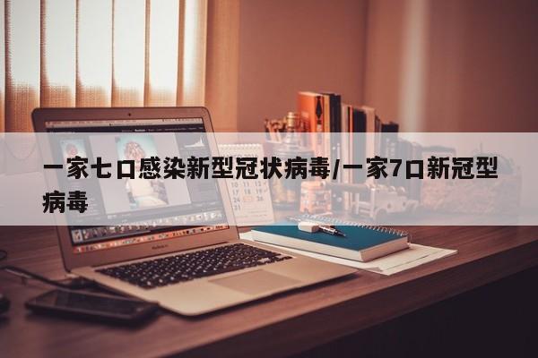 一家七口感染新型冠状病毒/一家7口新冠型病毒