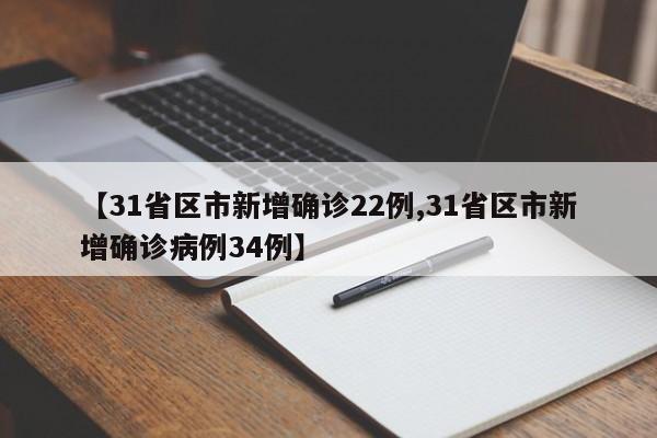 【31省区市新增确诊22例,31省区市新增确诊病例34例】
